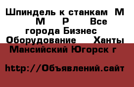 Шпиндель к станкам 6М12, 6М82, 6Р11. - Все города Бизнес » Оборудование   . Ханты-Мансийский,Югорск г.